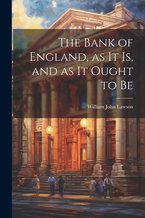 The Bank of England, as it is, and as it Ought to Be (Paperback)