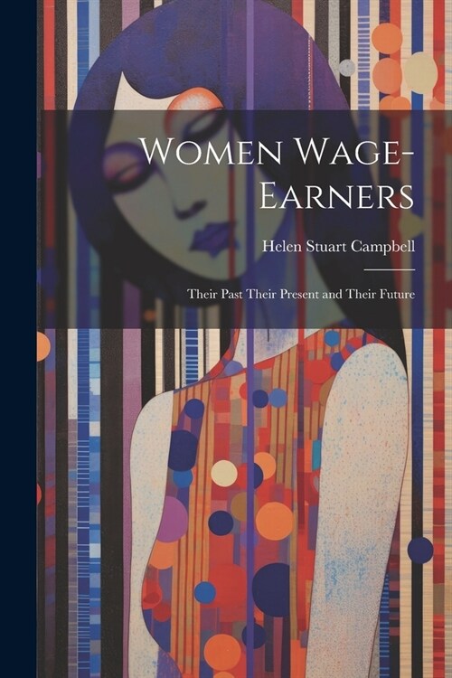 Women Wage-Earners: Their Past Their Present and Their Future (Paperback)