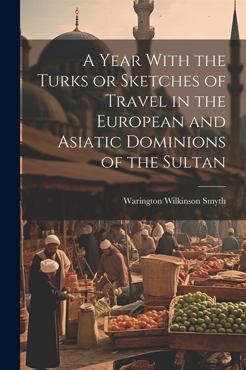 A Year With the Turks or Sketches of Travel in the European and Asiatic Dominions of the Sultan (Paperback)