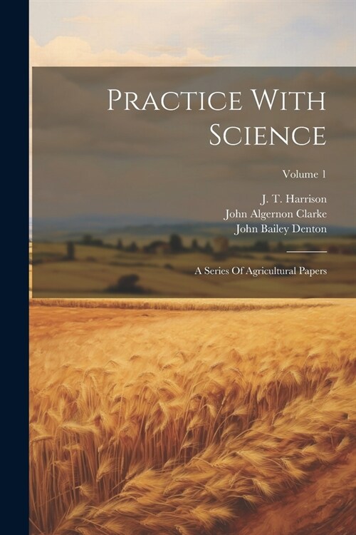 Practice With Science: A Series Of Agricultural Papers; Volume 1 (Paperback)