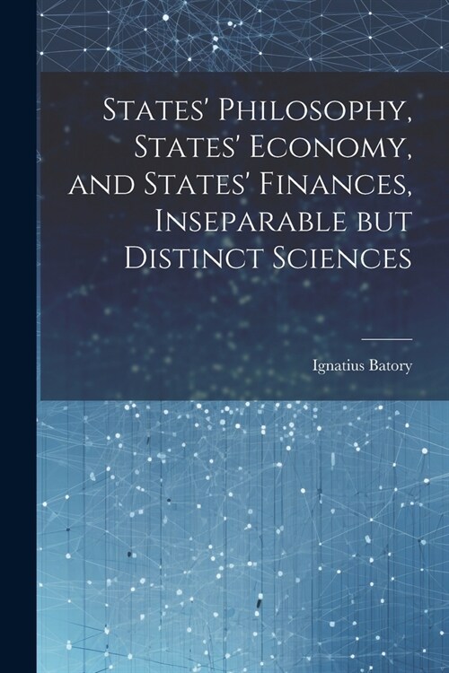 States Philosophy, States Economy, and States Finances, Inseparable but Distinct Sciences (Paperback)