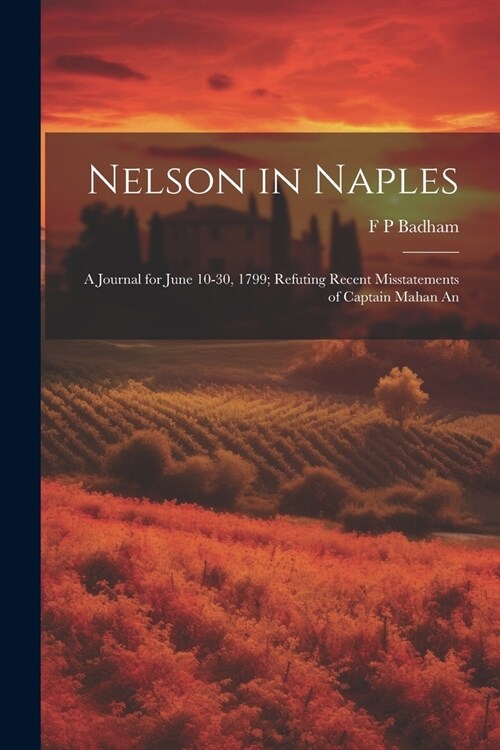 Nelson in Naples: A Journal for June 10-30, 1799; Refuting Recent Misstatements of Captain Mahan An (Paperback)