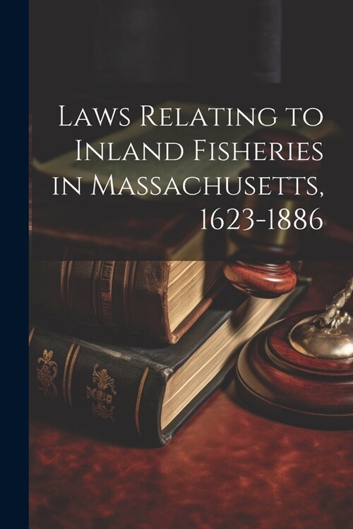 Laws Relating to Inland Fisheries in Massachusetts, 1623-1886 (Paperback)
