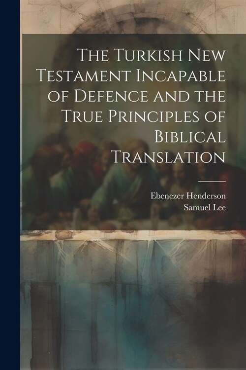 The Turkish New Testament Incapable of Defence and the True Principles of Biblical Translation (Paperback)