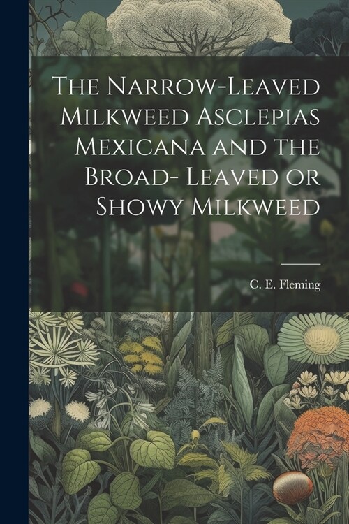 The Narrow-leaved Milkweed Asclepias Mexicana and the Broad- Leaved or Showy Milkweed (Paperback)