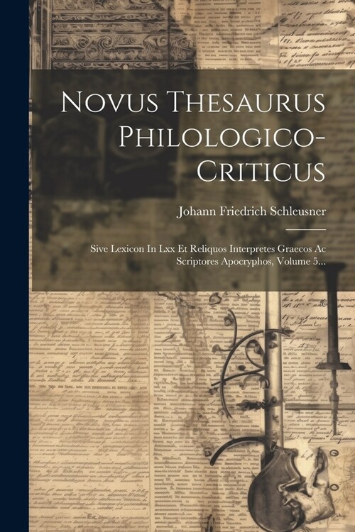 Novus Thesaurus Philologico-criticus: Sive Lexicon In Lxx Et Reliquos Interpretes Graecos Ac Scriptores Apocryphos, Volume 5... (Paperback)