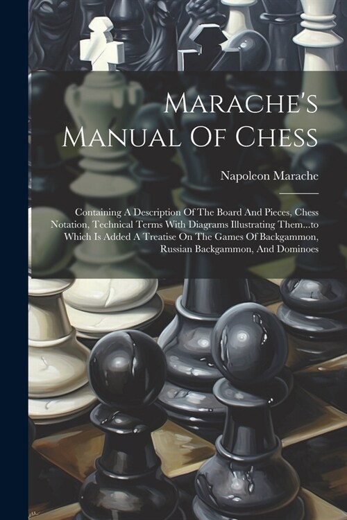 Maraches Manual Of Chess: Containing A Description Of The Board And Pieces, Chess Notation, Technical Terms With Diagrams Illustrating Them...to (Paperback)