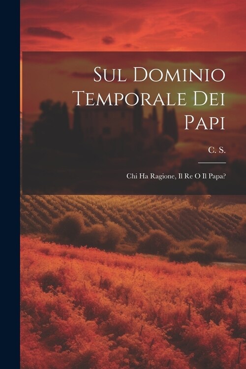 Sul Dominio Temporale dei Papi: Chi ha Ragione, Il Re o Il Papa? (Paperback)