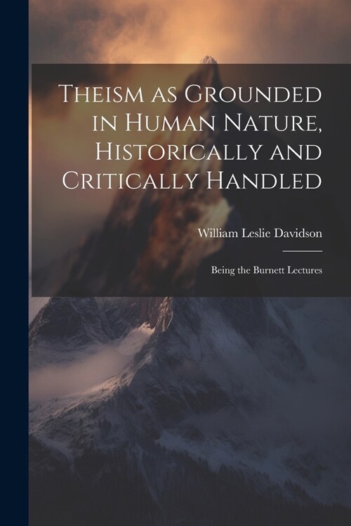 Theism as Grounded in Human Nature, Historically and Critically Handled: Being the Burnett Lectures (Paperback)