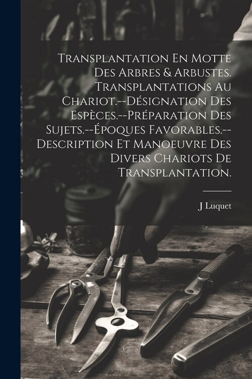 Transplantation En Motte Des Arbres & Arbustes. Transplantations Au Chariot.--D?ignation Des Esp?es.--Pr?aration Des Sujets.--?oques Favorables.-- (Paperback)