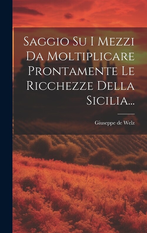 Saggio Su I Mezzi Da Moltiplicare Prontamente Le Ricchezze Della Sicilia... (Hardcover)