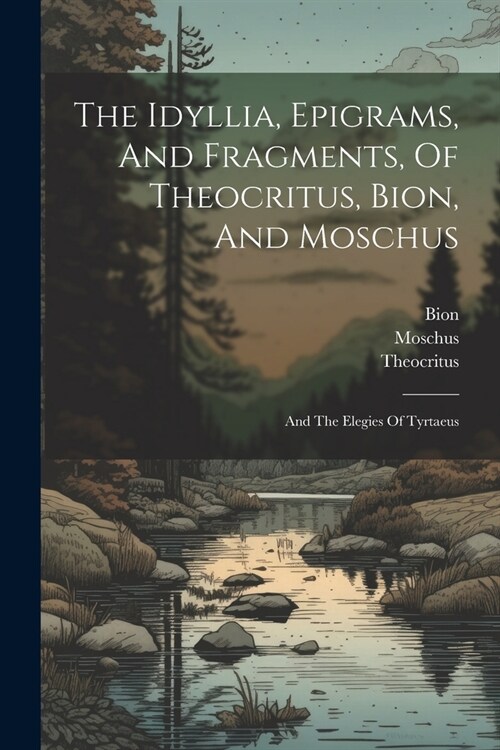 The Idyllia, Epigrams, And Fragments, Of Theocritus, Bion, And Moschus: And The Elegies Of Tyrtaeus (Paperback)