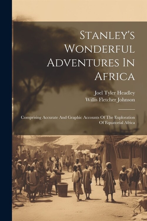 Stanleys Wonderful Adventures In Africa: Comprising Accurate And Graphic Accounts Of The Exploration Of Equatorial Africa (Paperback)