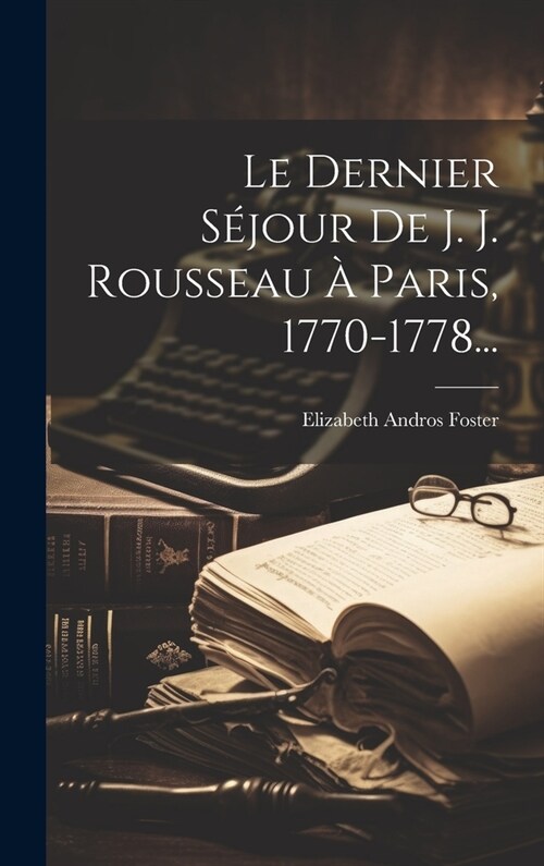 Le Dernier S?our De J. J. Rousseau ?Paris, 1770-1778... (Hardcover)