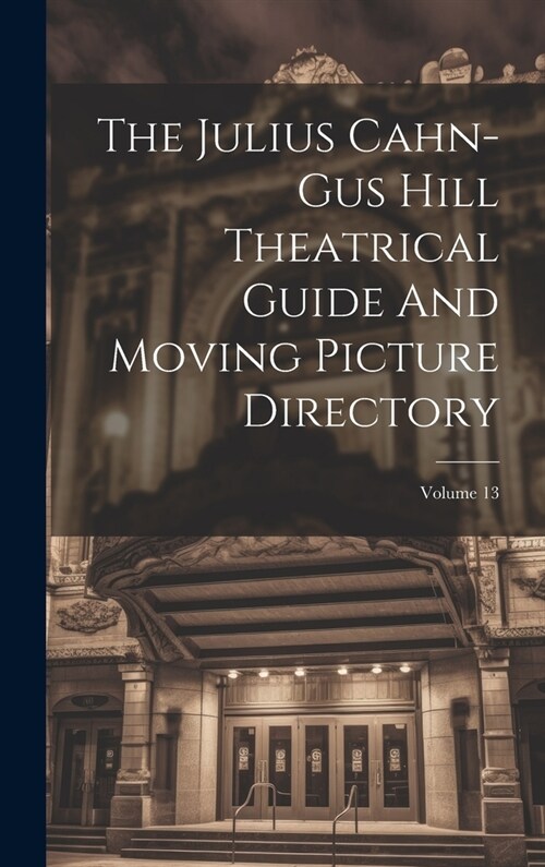 The Julius Cahn-gus Hill Theatrical Guide And Moving Picture Directory; Volume 13 (Hardcover)