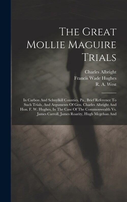 The Great Mollie Maguire Trials: In Carbon And Schuylkill Counties, Pa., Brief Reference To Such Trials, And Arguments Of Gen. Charles Albright And Ho (Hardcover)