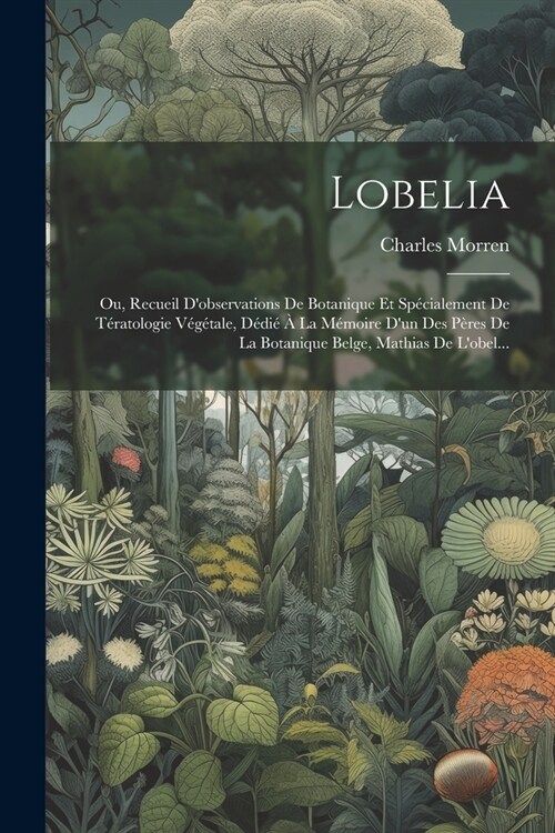 Lobelia: Ou, Recueil Dobservations De Botanique Et Sp?ialement De T?atologie V??ale, D?i??La M?oire Dun Des P?es De (Paperback)