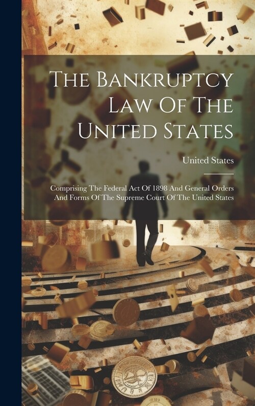 The Bankruptcy Law Of The United States: Comprising The Federal Act Of 1898 And General Orders And Forms Of The Supreme Court Of The United States (Hardcover)