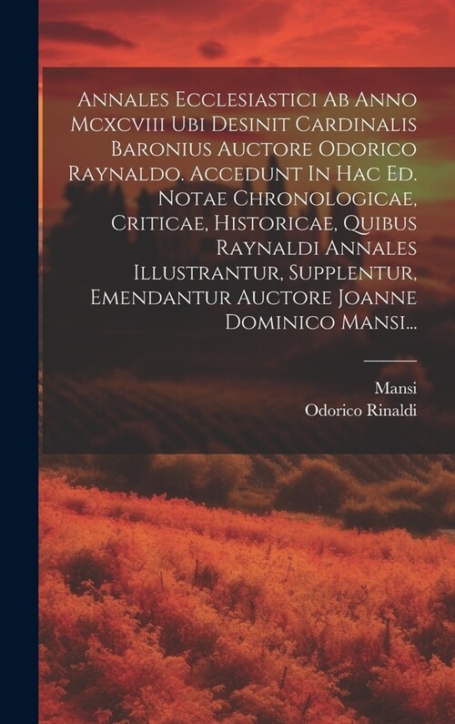 Annales Ecclesiastici Ab Anno Mcxcviii Ubi Desinit Cardinalis Baronius Auctore Odorico Raynaldo. Accedunt In Hac Ed. Notae Chronologicae, Criticae, Hi (Hardcover)