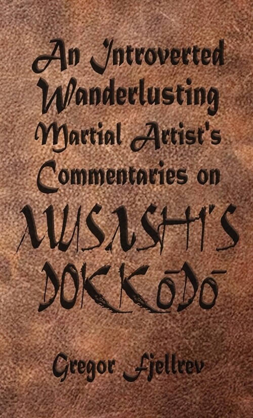 An Introverted, Wanderlusting Martial Artists Commentaries on Musashis Dokkodo (Paperback)
