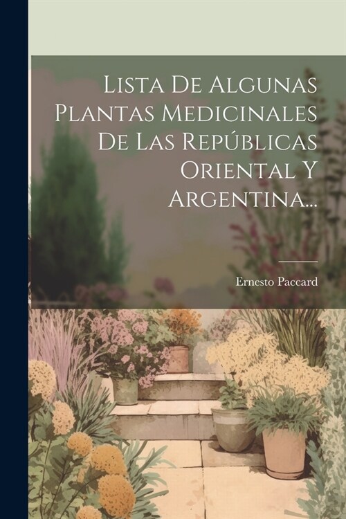 Lista De Algunas Plantas Medicinales De Las Rep?licas Oriental Y Argentina... (Paperback)