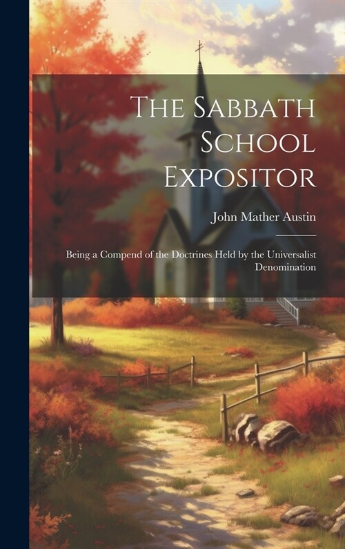 The Sabbath School Expositor: Being a Compend of the Doctrines Held by the Universalist Denomination (Hardcover)