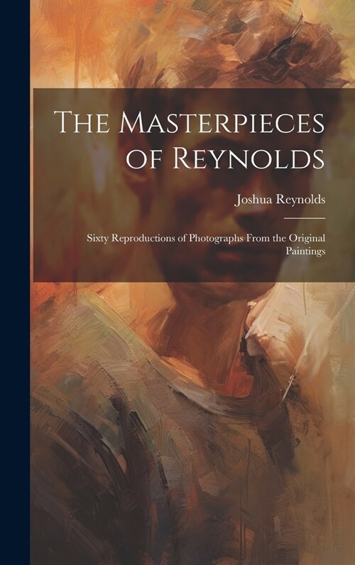 The Masterpieces of Reynolds: Sixty Reproductions of Photographs From the Original Paintings (Hardcover)