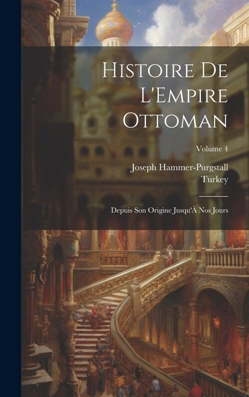 Histoire De LEmpire Ottoman: Depuis Son Origine Jusqu?Nos Jours; Volume 4 (Hardcover)