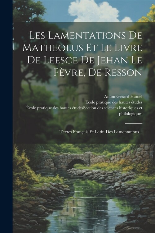 Les Lamentations De Matheolus Et Le Livre De Leesce De Jehan Le F?re, De Resson: Textes Fran?is Et Latin Des Lamentations... (Paperback)