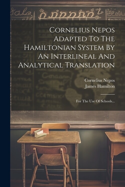 Cornelius Nepos Adapted To The Hamiltonian System By An Interlineal And Analytical Translation: For The Use Of Schools... (Paperback)