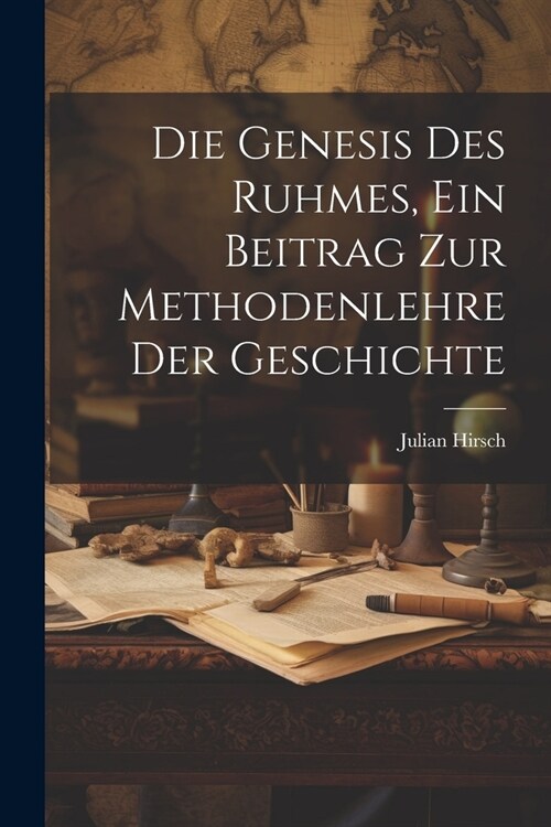 Die Genesis des Ruhmes, Ein Beitrag Zur Methodenlehre der Geschichte (Paperback)