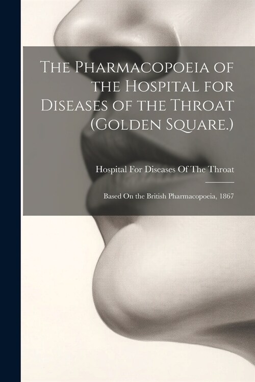 The Pharmacopoeia of the Hospital for Diseases of the Throat (Golden Square.): Based On the British Pharmacopoeia, 1867 (Paperback)
