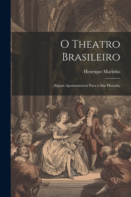 O Theatro Brasileiro: (Alguns Apontamentos Para a Sua Historia) (Paperback)