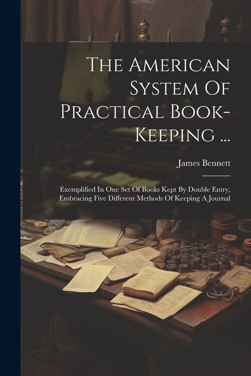 The American System Of Practical Book-keeping ...: Exemplified In One Set Of Books Kept By Double Entry, Embracing Five Different Methods Of Keeping A (Paperback)