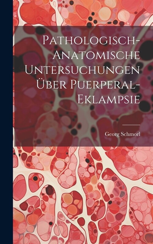 Pathologisch-Anatomische Untersuchungen ?er Puerperal-Eklampsie (Hardcover)