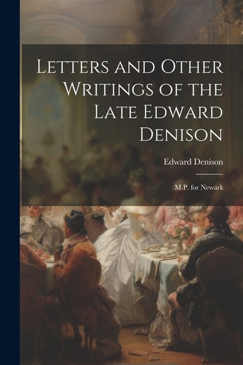 Letters and Other Writings of the Late Edward Denison: M.P. for Newark (Paperback)