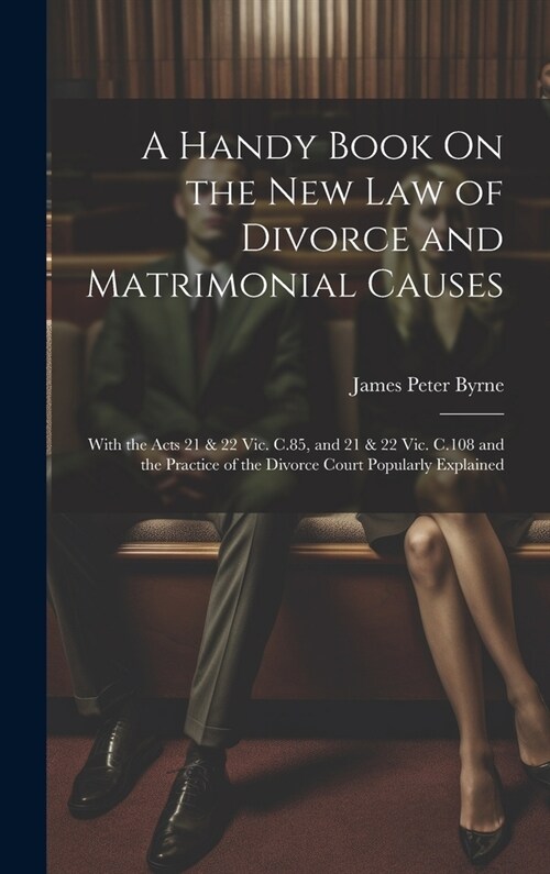A Handy Book On the New Law of Divorce and Matrimonial Causes: With the Acts 21 & 22 Vic. C.85, and 21 & 22 Vic. C.108 and the Practice of the Divorce (Hardcover)