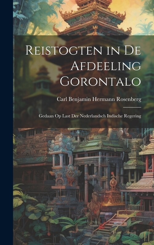 Reistogten in De Afdeeling Gorontalo: Gedaan Op Last Der Nederlandsch Indische Regering (Hardcover)