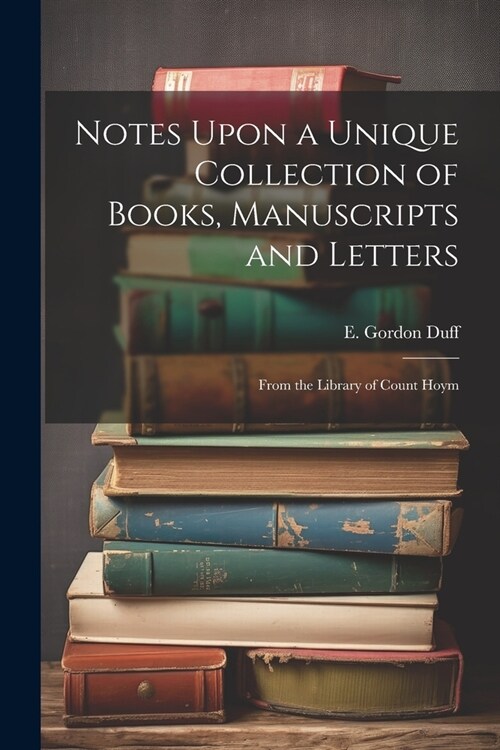 Notes Upon a Unique Collection of Books, Manuscripts and Letters: From the Library of Count Hoym (Paperback)