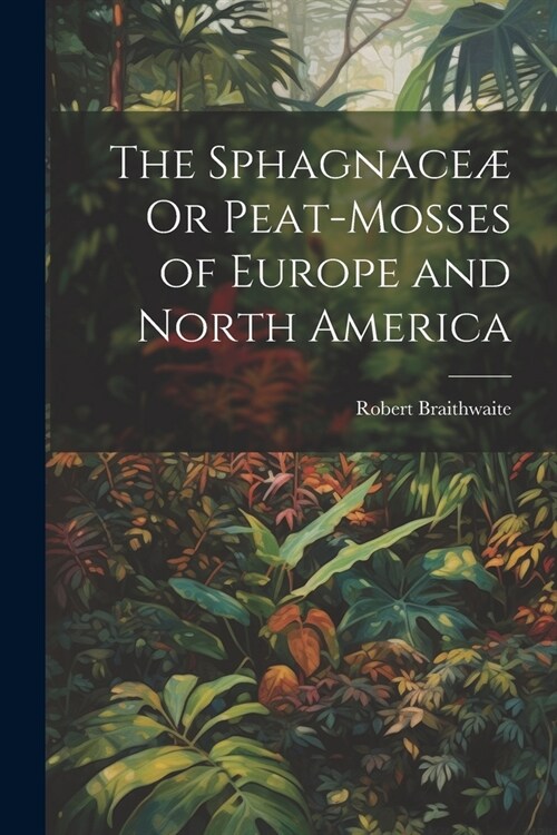 The Sphagnace?Or Peat-Mosses of Europe and North America (Paperback)