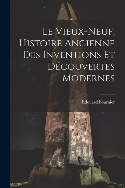 Le Vieux-Neuf, Histoire Ancienne des Inventions et D?ouvertes Modernes (Paperback)