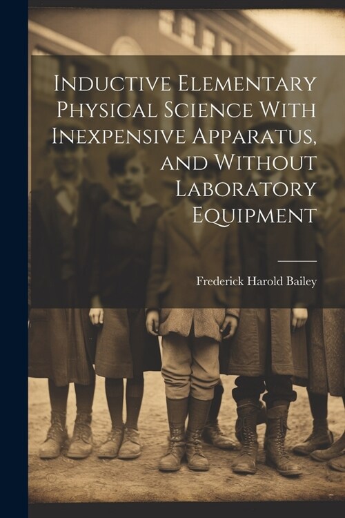 Inductive Elementary Physical Science With Inexpensive Apparatus, and Without Laboratory Equipment (Paperback)