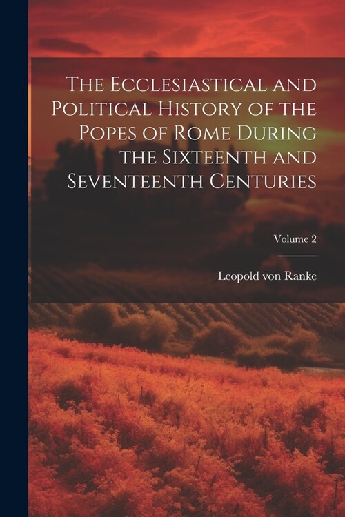 The Ecclesiastical and Political History of the Popes of Rome During the Sixteenth and Seventeenth Centuries; Volume 2 (Paperback)