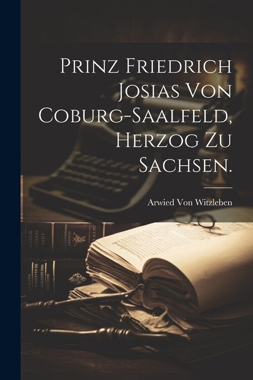 Prinz Friedrich Josias von Coburg-Saalfeld, Herzog zu Sachsen. (Paperback)