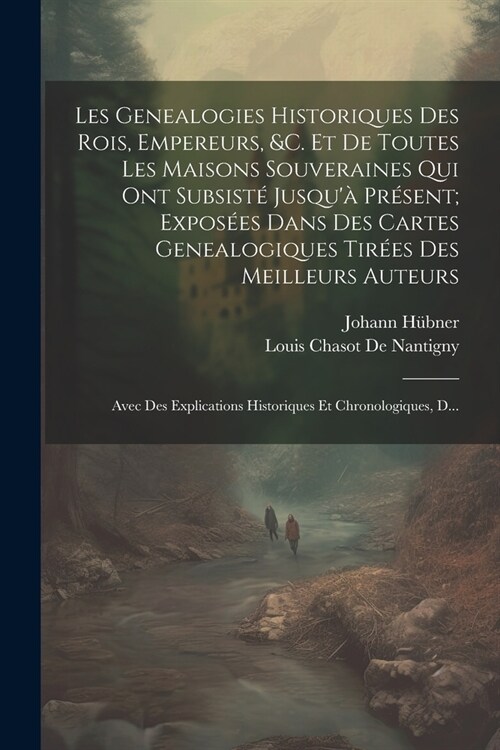 Les Genealogies Historiques Des Rois, Empereurs, &c. Et De Toutes Les Maisons Souveraines Qui Ont Subsist?Jusqu?Pr?ent; Expos?s Dans Des Cartes G (Paperback)