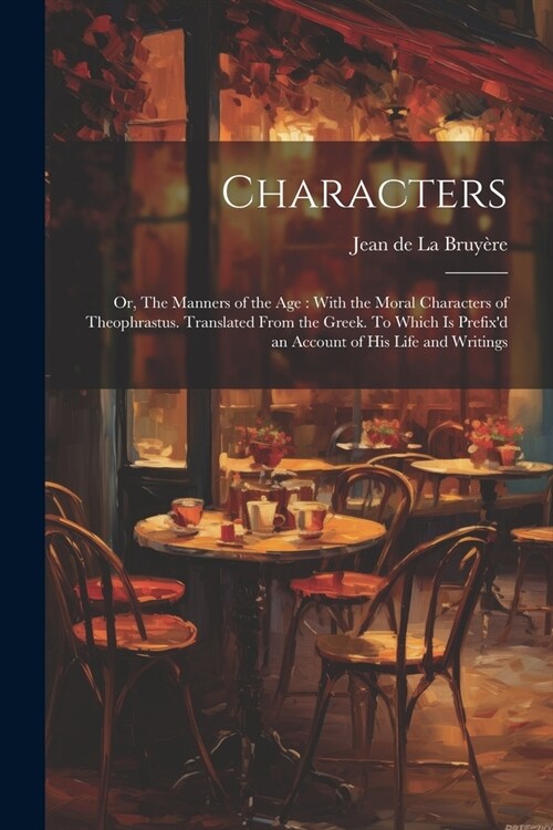 Characters: Or, The Manners of the age: With the Moral Characters of Theophrastus. Translated From the Greek. To Which is Prefixd (Paperback)