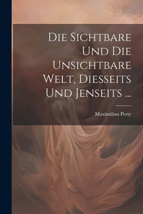 Die Sichtbare Und Die Unsichtbare Welt, Diesseits Und Jenseits ... (Paperback)