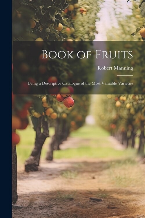 Book of Fruits: Being a Descriptive Catalogue of the Most Valuable Varieties (Paperback)