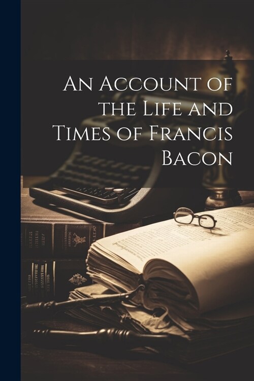 An Account of the Life and Times of Francis Bacon (Paperback)