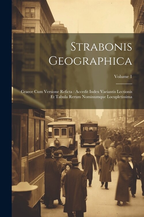 Strabonis Geographica: Graece Cum Versione Reficta: Accedit Index Variantis Lectionis Et Tabula Rerum Nominumque Locupletissima; Volume 1 (Paperback)